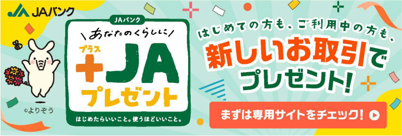 あなたのくらしに+JAプレゼント｜はじめての方も、ご利用中の方も、新しいお取引でプレゼント！